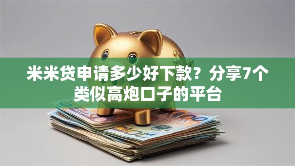 米米贷申请多少好下款？分享7个类似高炮口子的平台