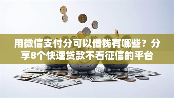 用微信支付分可以借钱有哪些?分享8个快速贷款不看征信的平台 用微信支付分可以借钱有哪些?分享8个快速贷款不看征信的平台
