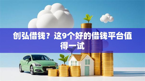 创弘借钱？这9个好的借钱平台值得一试