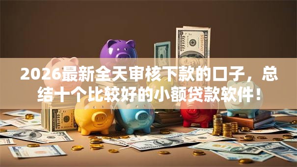 2026最新全天审核下款的口子，总结十个比较好的小额贷款软件！