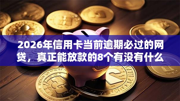 2026年信用卡当前逾期必过的网贷，真正能放款的8个有没有什么软件征信黑了可以贷款推荐