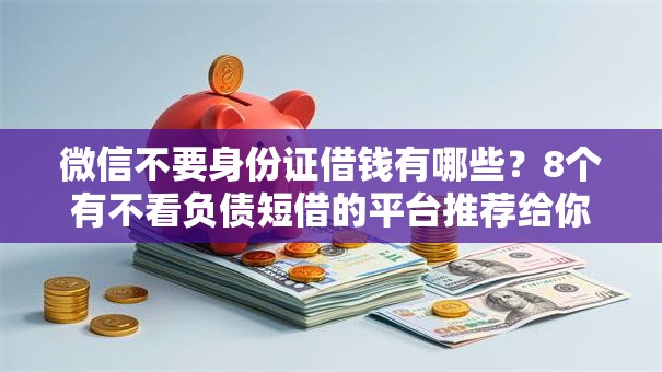 微信不要身份证借钱有哪些?8个有不看负债短借的平台推荐给你 微信不要身份证借钱有哪些?8个有不看负债短借的平台推荐给你