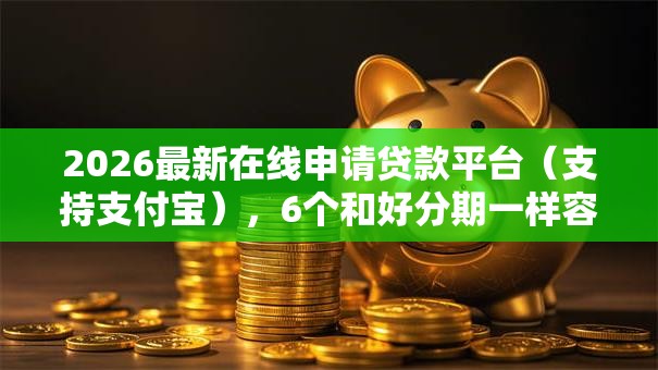 2026最新在线申请贷款平台（支持支付宝），6个和好分期一样容易过的平台无私分享