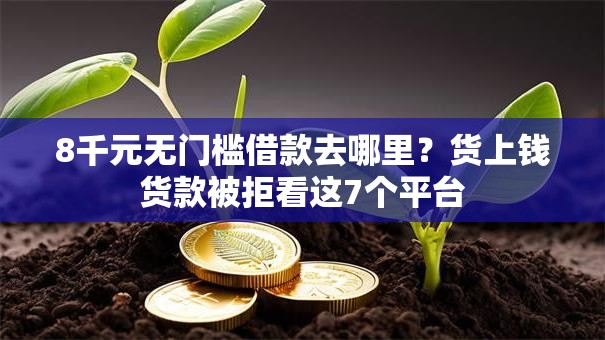 8千元无门槛借款去哪里？货上钱货款被拒看这7个平台