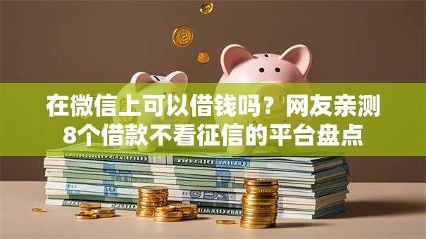 在微信上可以借钱吗？网友亲测8个借款不看征信的平台盘点