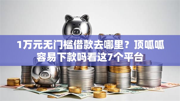 1万元无门槛借款去哪里？顶呱呱容易下款吗看这7个平台