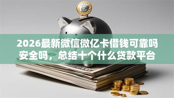 2026最新微信微亿卡借钱可靠吗安全吗，总结十个什么贷款平台靠谱！