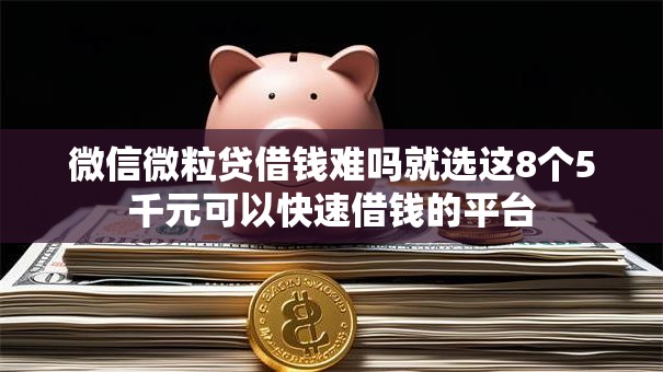 微信微粒贷借钱难吗就选这8个5千元可以快速借钱的平台 微信微粒贷借钱难吗就选这8个5千元可以快速借钱的平台