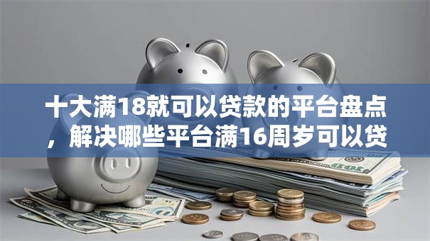 十大满18就可以贷款的平台盘点,解决哪些平台满16周岁可以贷款的问题 十大满18就可以贷款的平台盘点,解决哪些平台满16周岁可以贷款的问题