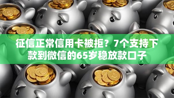 征信正常信用卡被拒?7个支持下款到微信的65岁稳放款口子 征信正常信用卡被拒?7个支持下款到微信的65岁稳放款口子