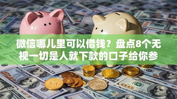 微信哪儿里可以借钱？盘点8个无视一切是人就下款的口子给你参考