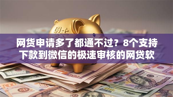 网货申请多了都通不过？8个支持下款到微信的极速审核的网贷软件