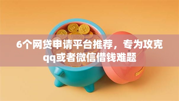 6个网贷申请平台推荐，专为攻克qq或者微信借钱难题