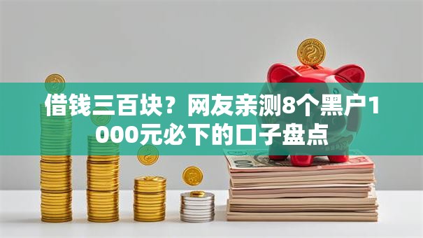 借钱三百块?网友亲测8个黑户1000元必下的口子盘点 借钱三百块?网友亲测8个黑户1000元必下的口子盘点
