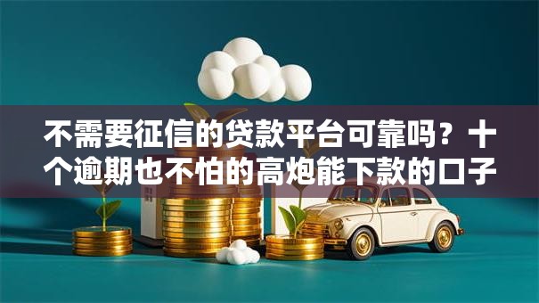 不需要征信的贷款平台可靠吗？十个逾期也不怕的高炮能下款的口子