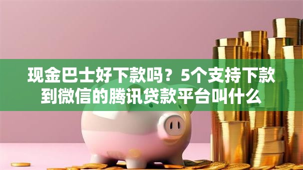 现金巴士好下款吗？5个支持下款到微信的腾讯贷款平台叫什么