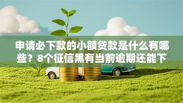 申请必下款的小额贷款是什么有哪些？8个征信黑有当前逾期还能下款的平台推荐给你