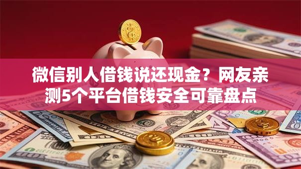 微信别人借钱说还现金？网友亲测5个平台借钱安全可靠盘点