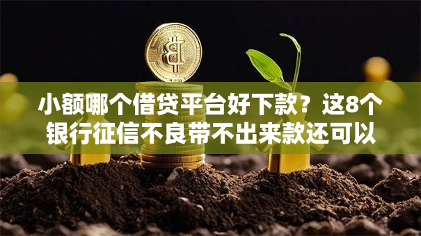小额哪个借贷平台好下款?这8个银行征信不良带不出来款还可以贷的平台可以试试 小额哪个借贷平台好下款?这8个银行征信不良带不出来款还可以贷的平台可以试试