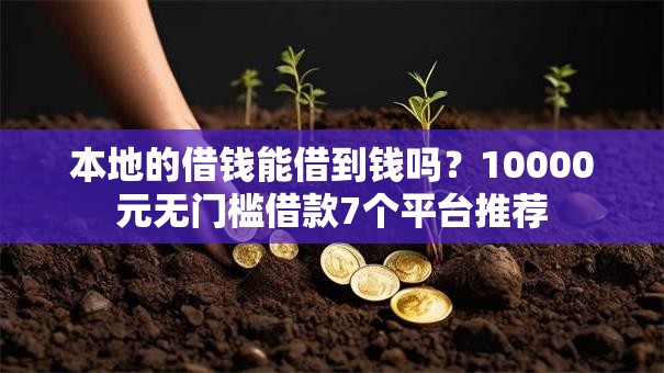本地的借钱能借到钱吗?10000元无门槛借款7个平台推荐 本地的借钱能借到钱吗?10000元无门槛借款7个平台推荐