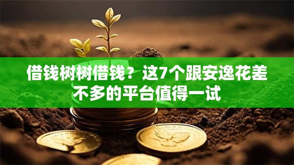 借钱树树借钱？这7个跟安逸花差不多的平台值得一试