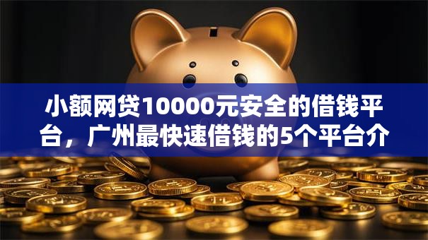 小额网贷10000元安全的借钱平台,广州最快速借钱的5个平台介绍 小额网贷10000元安全的借钱平台,广州最快速借钱的5个平台介绍