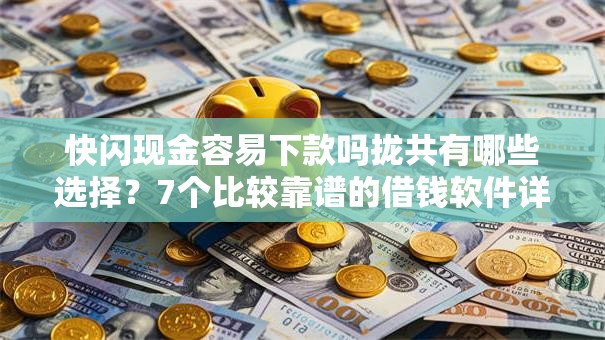 快闪现金容易下款吗拢共有哪些选择？7个比较靠谱的借钱软件详解