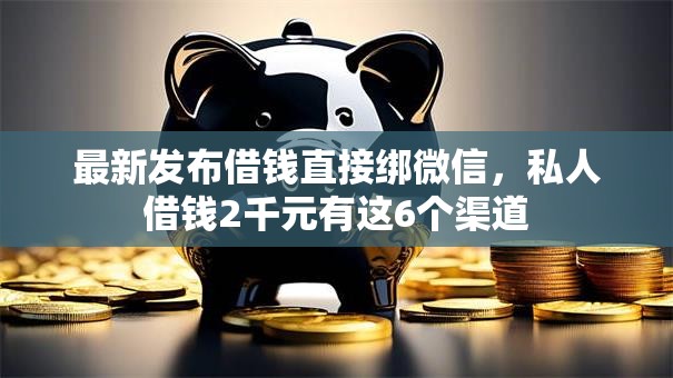 最新发布借钱直接绑微信，私人借钱2千元有这6个渠道