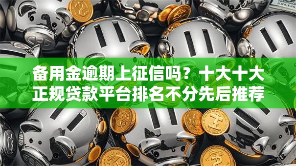 备用金逾期上征信吗?十大十大正规贷款平台排名不分先后推荐 备用金逾期上征信吗?十大十大正规贷款平台排名不分先后推荐