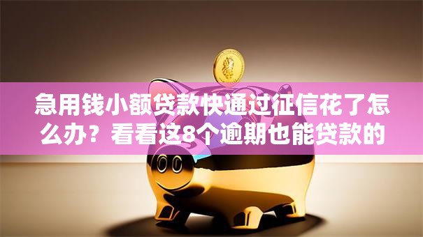 急用钱小额贷款快通过征信花了怎么办？看看这8个逾期也能贷款的平台怎么样