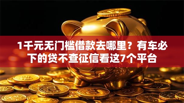1千元无门槛借款去哪里？有车必下的贷不查征信看这7个平台