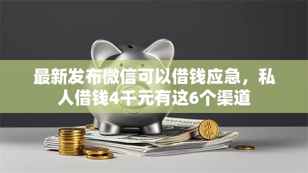 最新发布微信可以借钱应急，私人借钱4千元有这6个渠道