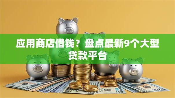 应用商店借钱?盘点最新9个大型贷款平台 应用商店借钱?盘点最新9个大型贷款平台