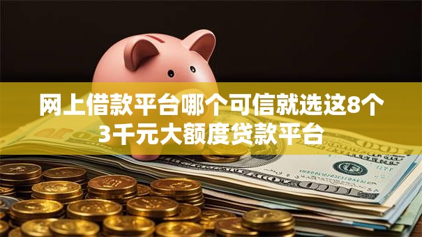 网上借款平台哪个可信就选这8个3千元大额度贷款平台