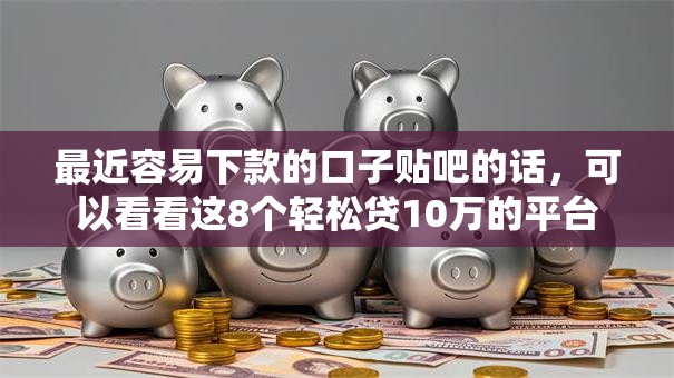 最近容易下款的口子贴吧的话，可以看看这8个轻松贷10万的平台