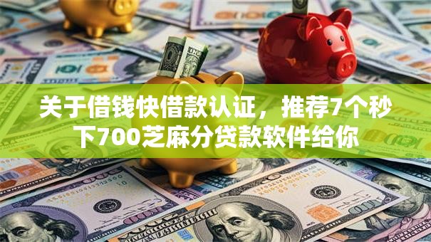 关于借钱快借款认证,推荐7个秒下700芝麻分贷款软件给你 关于借钱快借款认证,推荐7个秒下700芝麻分贷款软件给你