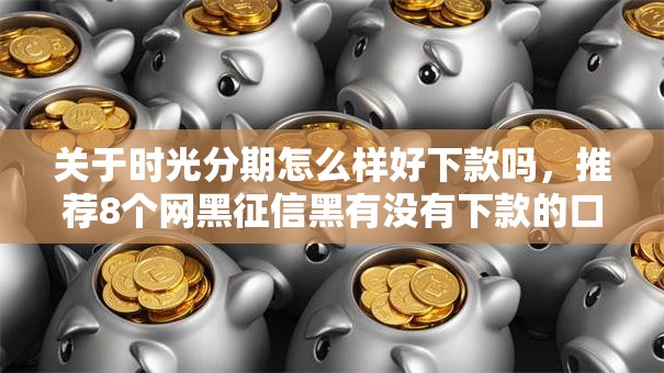 关于时光分期怎么样好下款吗,推荐8个网黑征信黑有没有下款的口子给你 关于时光分期怎么样好下款吗,推荐8个网黑征信黑有没有下款的口子给你