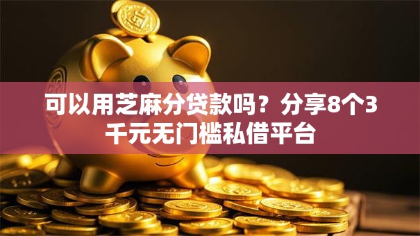 可以用芝麻分贷款吗？分享8个3千元无门槛私借平台