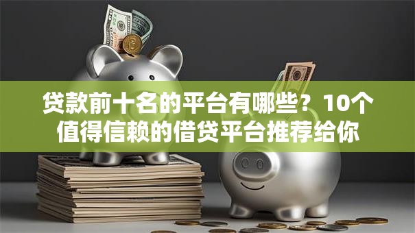 贷款前十名的平台有哪些？10个值得信赖的借贷平台推荐给你