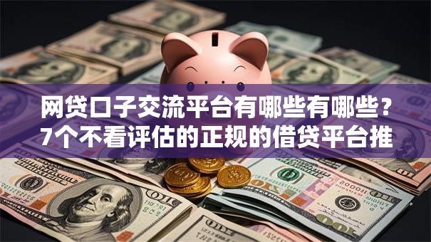 网贷口子交流平台有哪些有哪些？7个不看评估的正规的借贷平台推荐给你