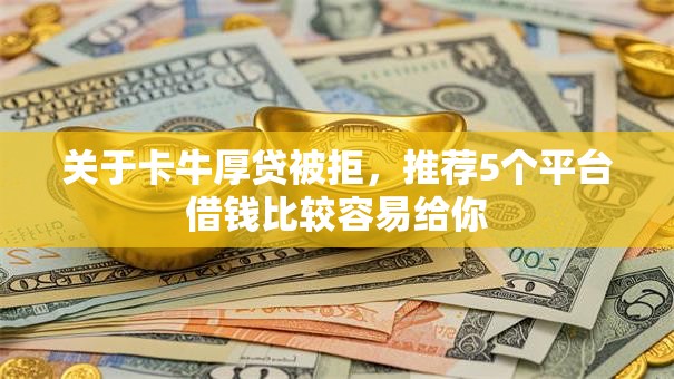 关于卡牛厚贷被拒，推荐5个平台借钱比较容易给你