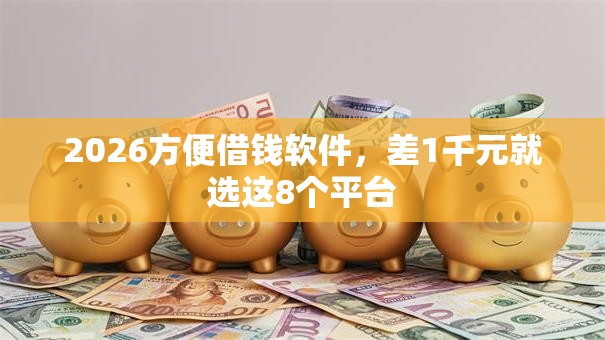 2026方便借钱软件，差1千元就选这8个平台