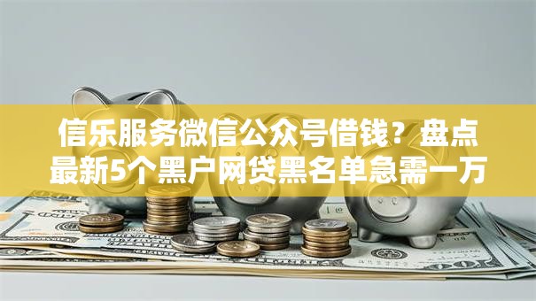 信乐服务微信公众号借钱？盘点最新5个黑户网贷黑名单急需一万平台能下款