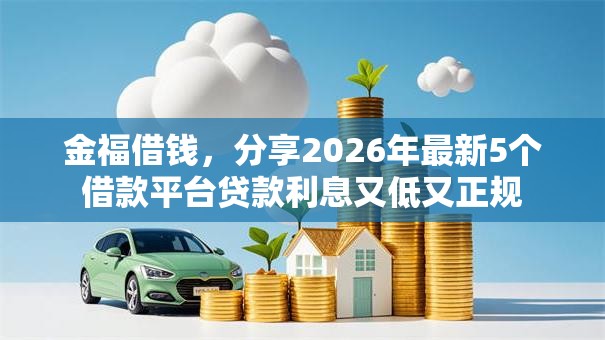 金福借钱，分享2026年最新5个借款平台贷款利息又低又正规