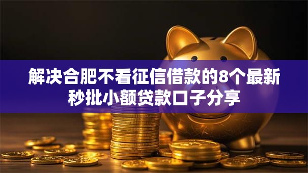 解决合肥不看征信借款的8个最新秒批小额贷款口子分享