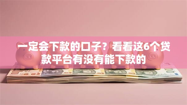 一定会下款的口子?看看这6个贷款平台有没有能下款的 一定会下款的口子?看看这6个贷款平台有没有能下款的