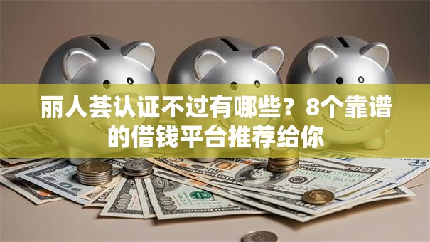 丽人荟认证不过有哪些？8个靠谱的借钱平台推荐给你