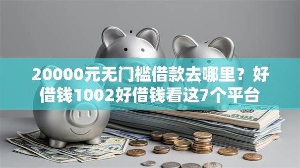 20000元无门槛借款去哪里?好借钱1002好借钱看这7个平台 20000元无门槛借款去哪里?好借钱1002好借钱看这7个平台