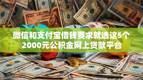 微信和支付宝借钱要求就选这5个2000元公积金网上贷款平台