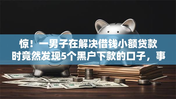 惊！一男子在解决借钱小额贷款时竟然发现5个黑户下款的口子，事后分享了出来